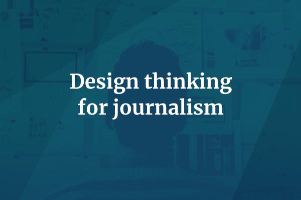 Design thinking for journalism