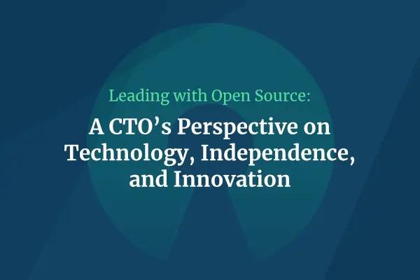 Leading with Open Source: A CTO’s Perspective on Technology, Independence, and Innovation