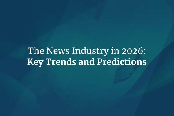 The News Industry in 2026: Key Trends and Predictions