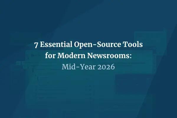 7 Essential Open-Source Tools for Modern Newsrooms: Mid-Year 2026